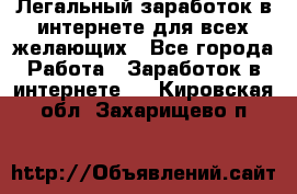 Легальный заработок в интернете для всех желающих - Все города Работа » Заработок в интернете   . Кировская обл.,Захарищево п.